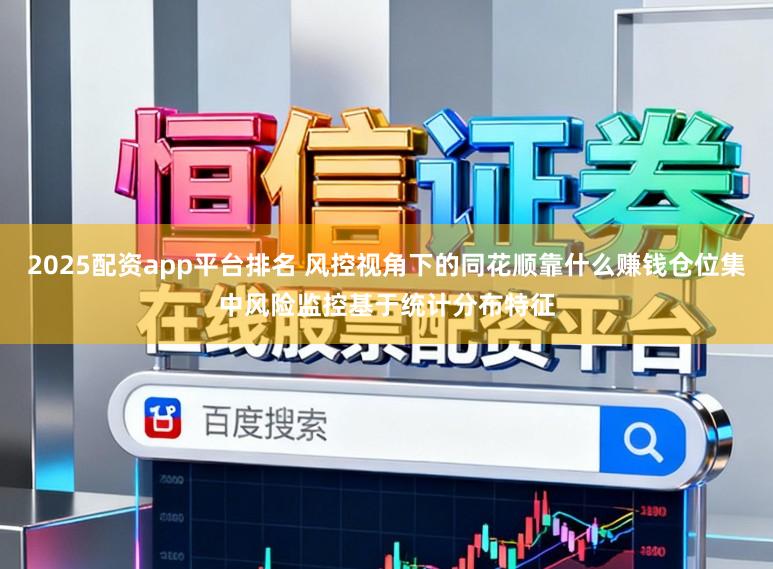 2025配资app平台排名 风控视角下的同花顺靠什么赚钱仓位集中风险监控基于统计分布特征