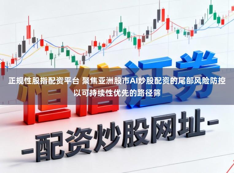 正规性股指配资平台 聚焦亚洲股市AI炒股配资的尾部风险防控以可持续性优先的路径筛