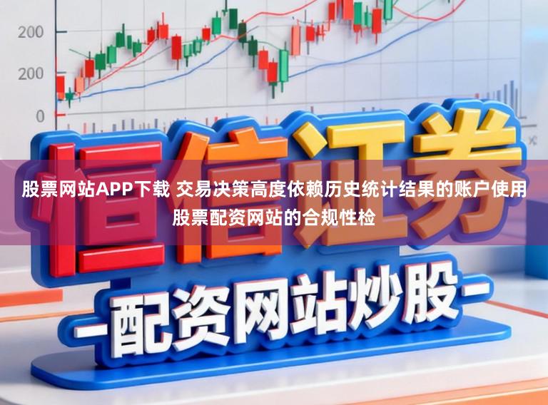 股票网站APP下载 交易决策高度依赖历史统计结果的账户使用股票配资网站的合规性检
