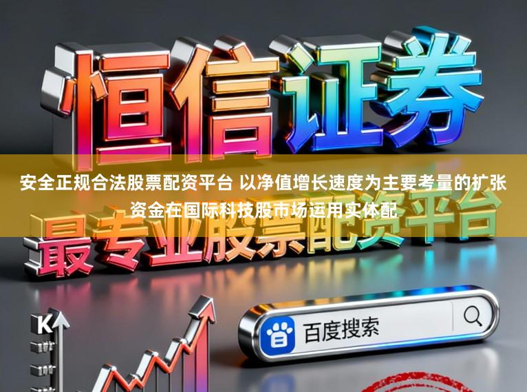 安全正规合法股票配资平台 以净值增长速度为主要考量的扩张资金在国际科技股市场运用实体配