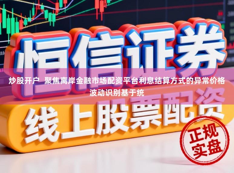 炒股开户 聚焦离岸金融市场配资平台利息结算方式的异常价格波动识别基于统