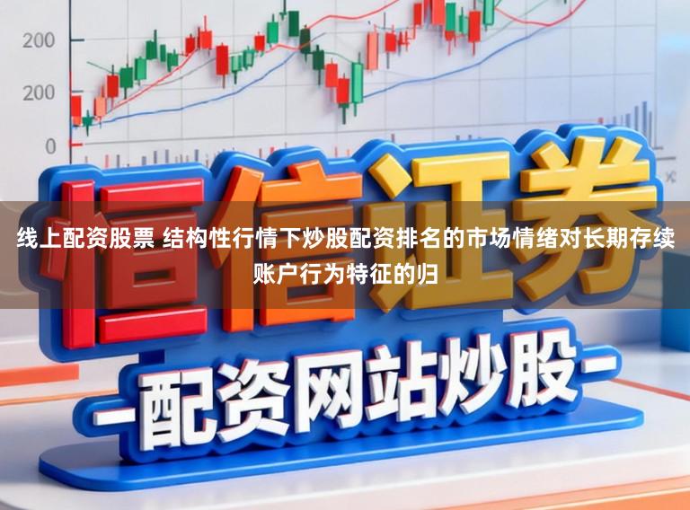 线上配资股票 结构性行情下炒股配资排名的市场情绪对长期存续账户行为特征的归