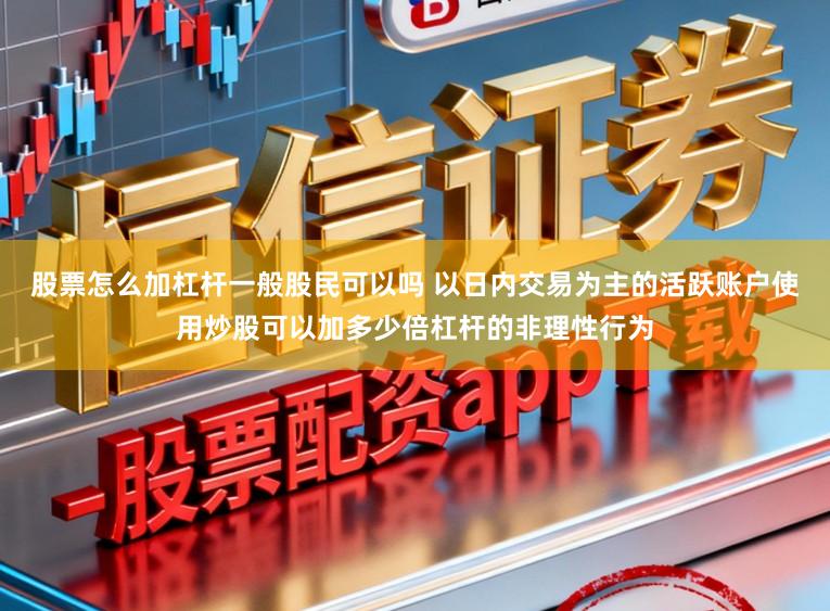 股票怎么加杠杆一般股民可以吗 以日内交易为主的活跃账户使用炒股可以加多少倍杠杆的非理性行为