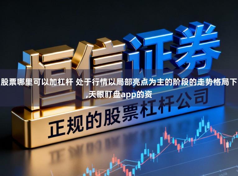 股票哪里可以加杠杆 处于行情以局部亮点为主的阶段的走势格局下，天眼盯盘app的资