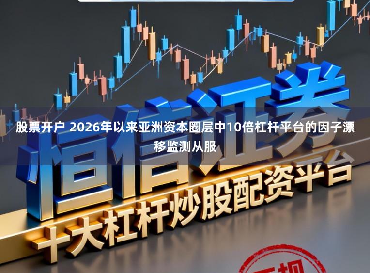 股票开户 2026年以来亚洲资本圈层中10倍杠杆平台的因子漂移监测从服
