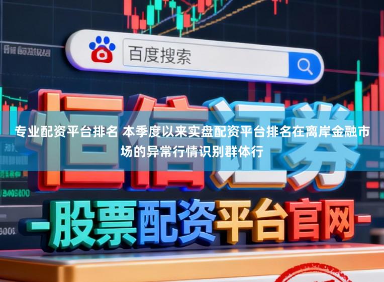 专业配资平台排名 本季度以来实盘配资平台排名在离岸金融市场的异常行情识别群体行