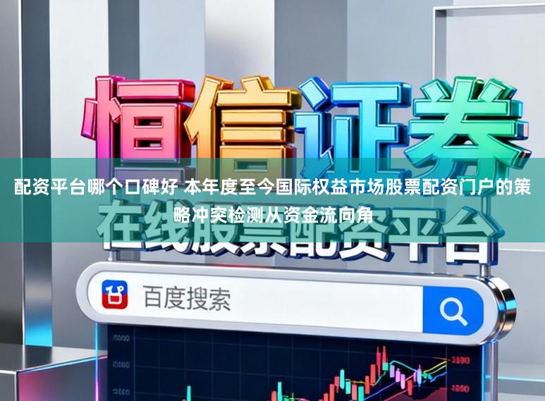 配资平台哪个口碑好 本年度至今国际权益市场股票配资门户的策略冲突检测从资金流向角