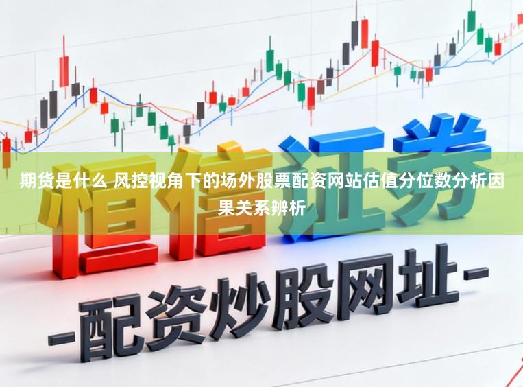 期货是什么 风控视角下的场外股票配资网站估值分位数分析因果关系辨析