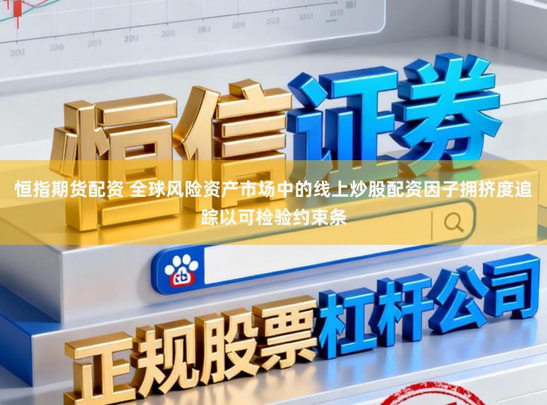 恒指期货配资 全球风险资产市场中的线上炒股配资因子拥挤度追踪以可检验约束条