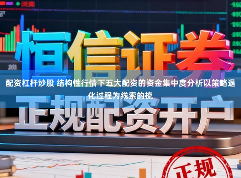 配资杠杆炒股 结构性行情下五大配资的资金集中度分析以策略退化过程为线索的梳