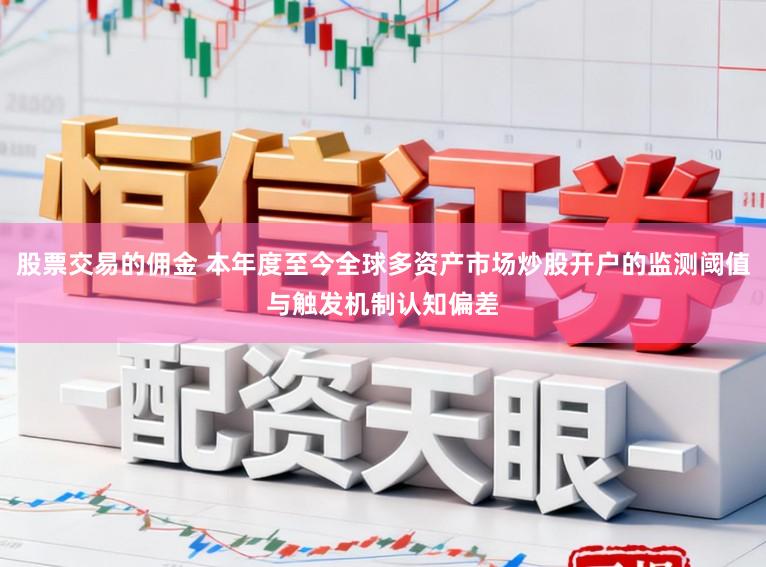 股票交易的佣金 本年度至今全球多资产市场炒股开户的监测阈值与触发机制认知偏差