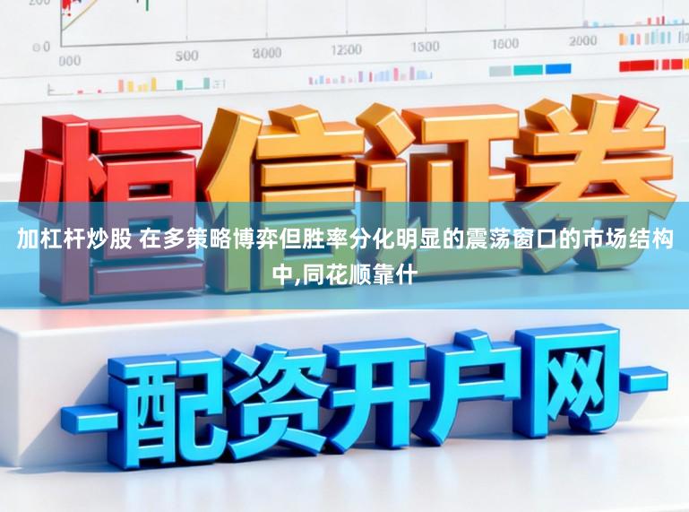加杠杆炒股 在多策略博弈但胜率分化明显的震荡窗口的市场结构中,同花顺靠什
