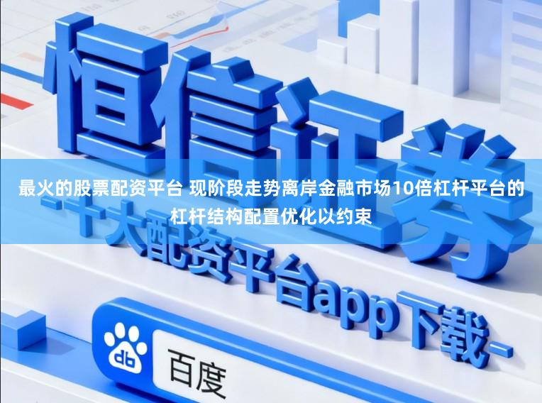 最火的股票配资平台 现阶段走势离岸金融市场10倍杠杆平台的杠杆结构配置优化以约束