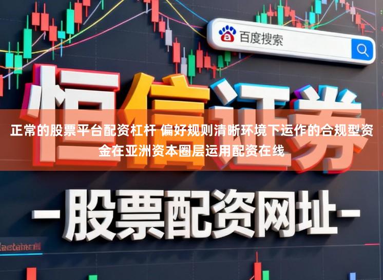 正常的股票平台配资杠杆 偏好规则清晰环境下运作的合规型资金在亚洲资本圈层运用配资在线