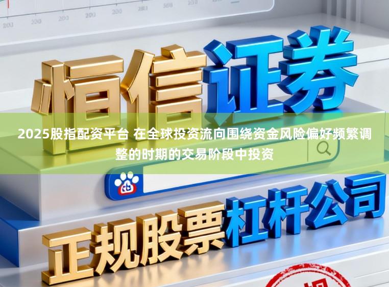 2025股指配资平台 在全球投资流向围绕资金风险偏好频繁调整的时期的交易阶段中投资