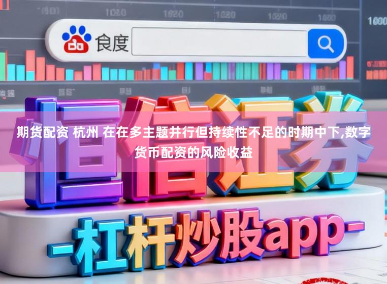 期货配资 杭州 在在多主题并行但持续性不足的时期中下,数字货币配资的风险收益