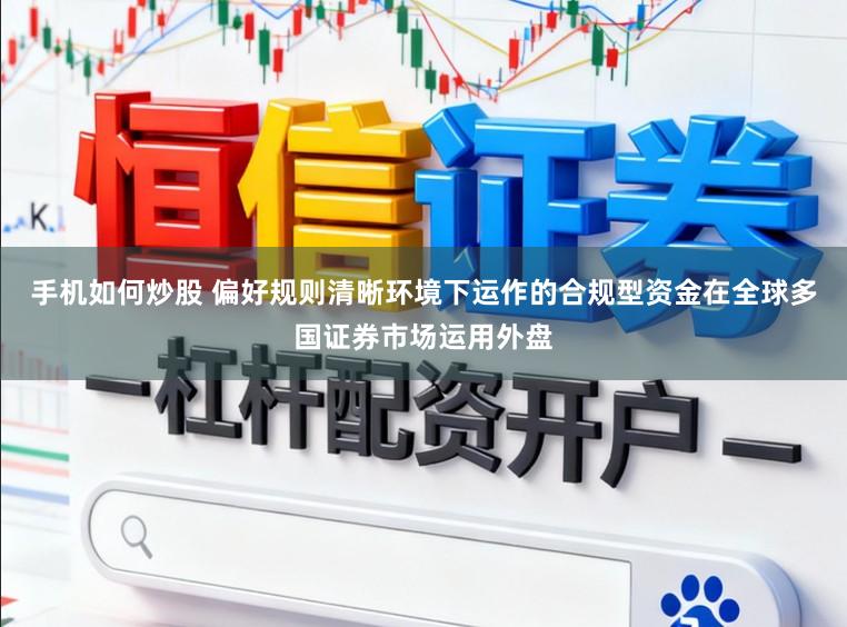 手机如何炒股 偏好规则清晰环境下运作的合规型资金在全球多国证券市场运用外盘