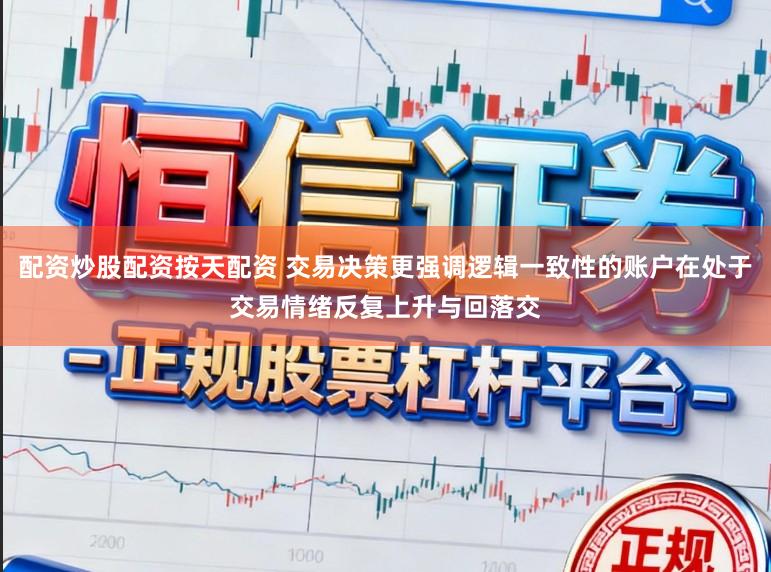 配资炒股配资按天配资 交易决策更强调逻辑一致性的账户在处于交易情绪反复上升与回落交