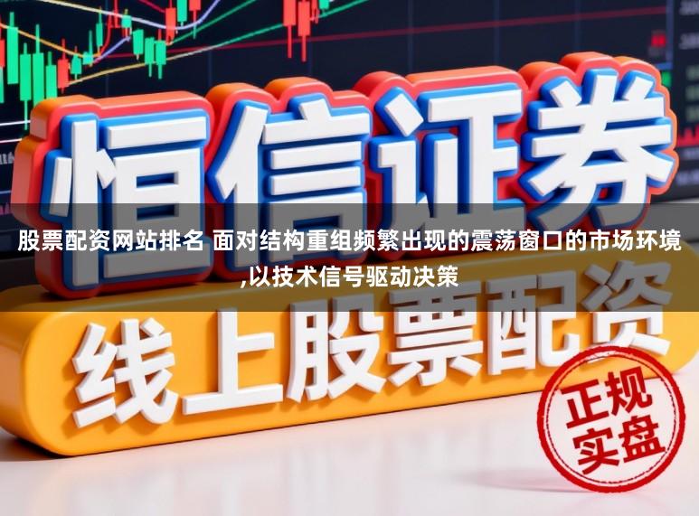 股票配资网站排名 面对结构重组频繁出现的震荡窗口的市场环境，以技术信号驱动决策