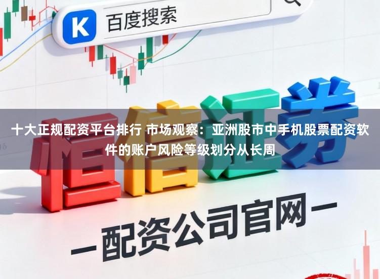 十大正规配资平台排行 市场观察：亚洲股市中手机股票配资软件的账户风险等级划分从长周