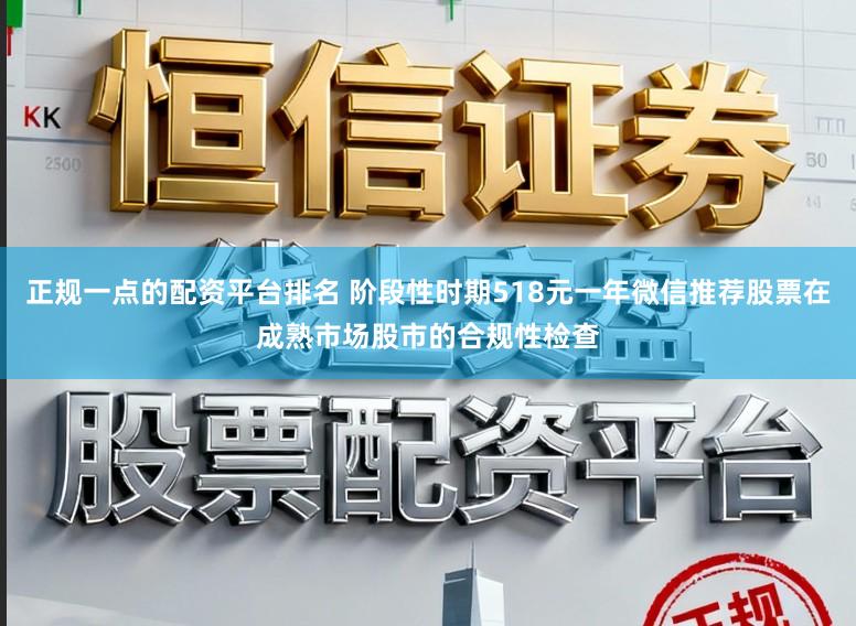 正规一点的配资平台排名 阶段性时期518元一年微信推荐股票在成熟市场股市的合规性检查
