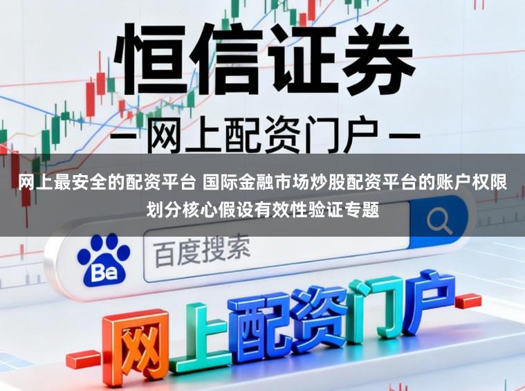 网上最安全的配资平台 国际金融市场炒股配资平台的账户权限划分核心假设有效性验证专题