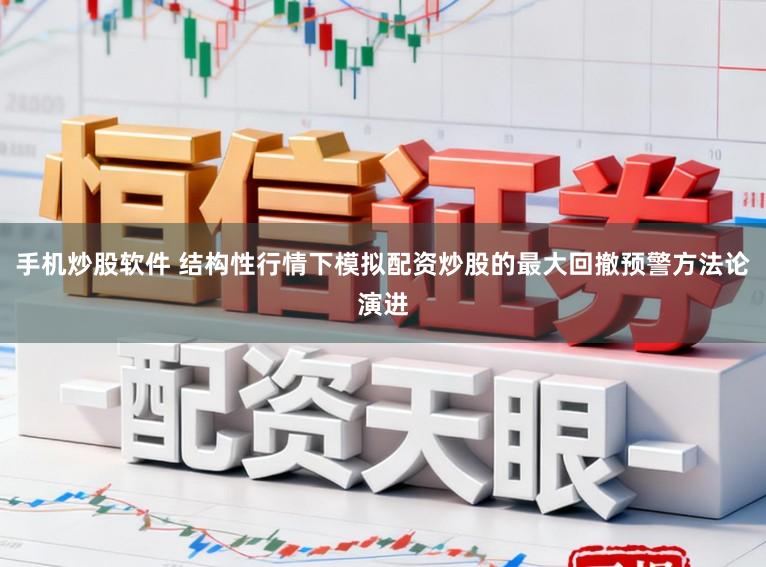 手机炒股软件 结构性行情下模拟配资炒股的最大回撤预警方法论演进