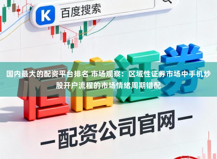 国内最大的配资平台排名 市场观察：区域性证券市场中手机炒股开户流程的市场情绪周期错配