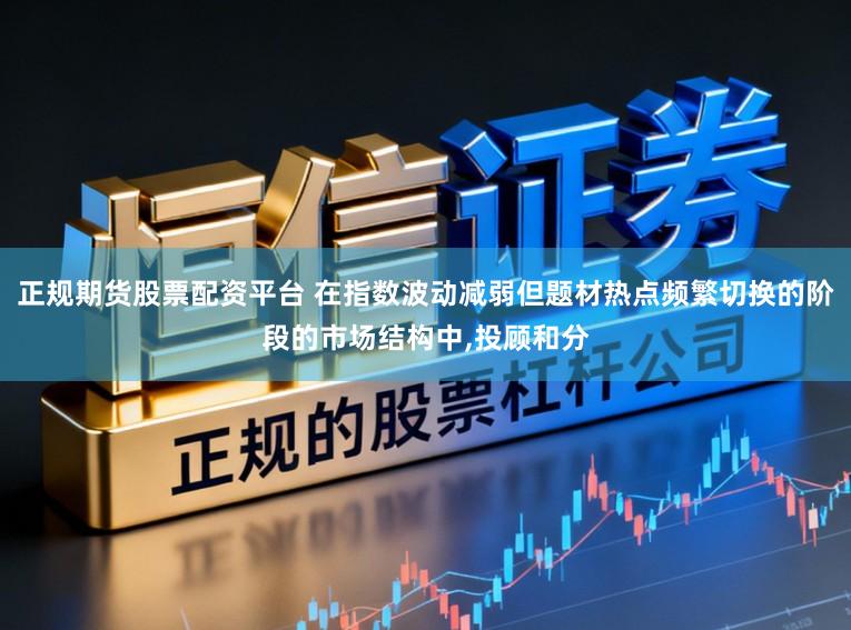 正规期货股票配资平台 在指数波动减弱但题材热点频繁切换的阶段的市场结构中，投顾和分