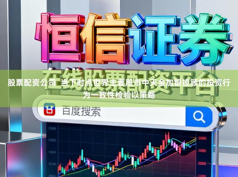 股票配资公司  当下时点世界主要股市中天金加银投顾的投资行为一致性检验以策略