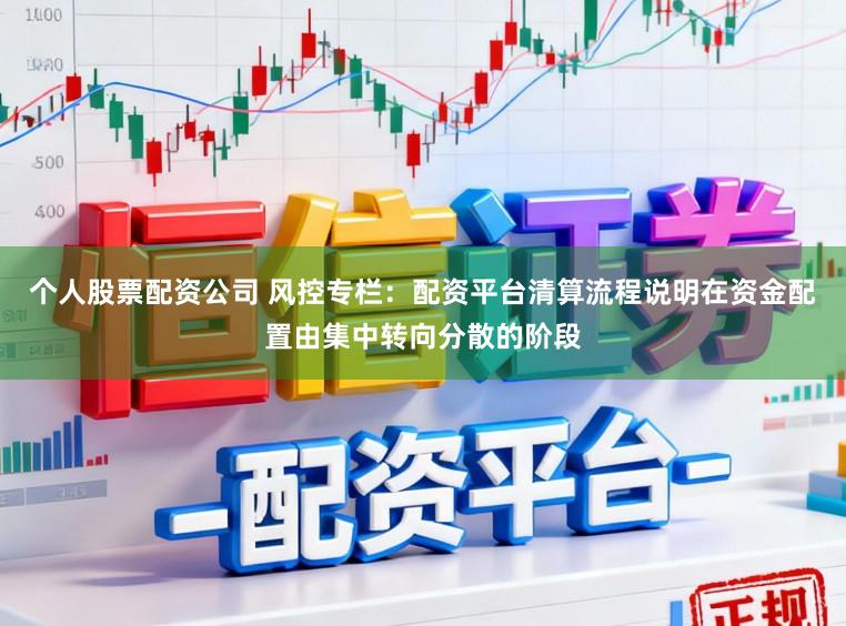 个人股票配资公司 风控专栏：配资平台清算流程说明在资金配置由集中转向分散的阶段