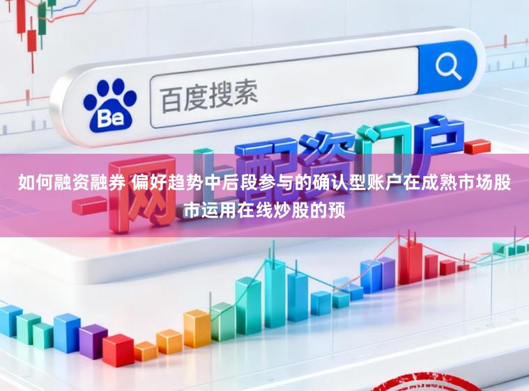 如何融资融券 偏好趋势中后段参与的确认型账户在成熟市场股市运用在线炒股的预
