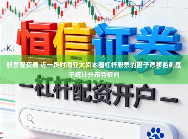 股票配资通 近一段时间亚太资本圈杠杆股票的因子漂移监测基于统计分布特征的