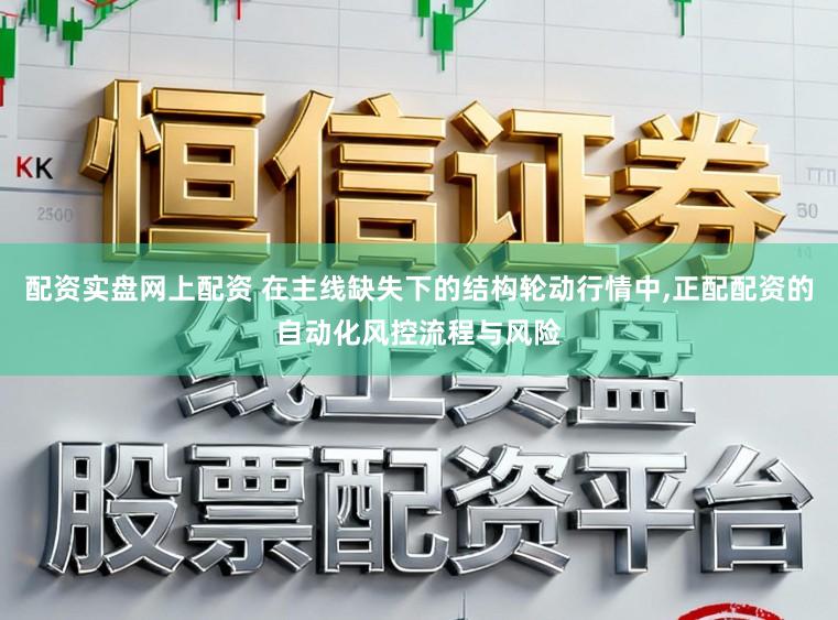 配资实盘网上配资 在主线缺失下的结构轮动行情中，正配配资的自动化风控流程与风险