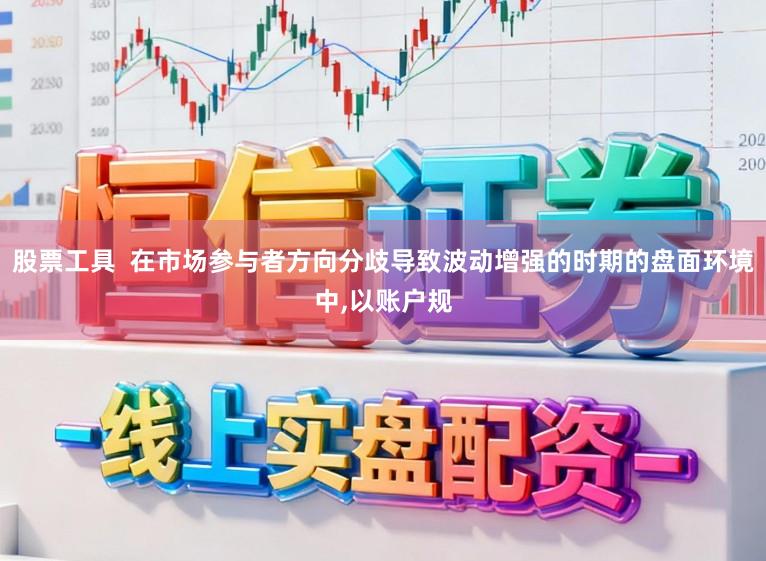 股票工具  在市场参与者方向分歧导致波动增强的时期的盘面环境中，以账户规