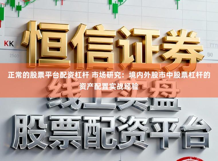 正常的股票平台配资杠杆 市场研究:境内外股市中股票杠杆的资产配置实战经验