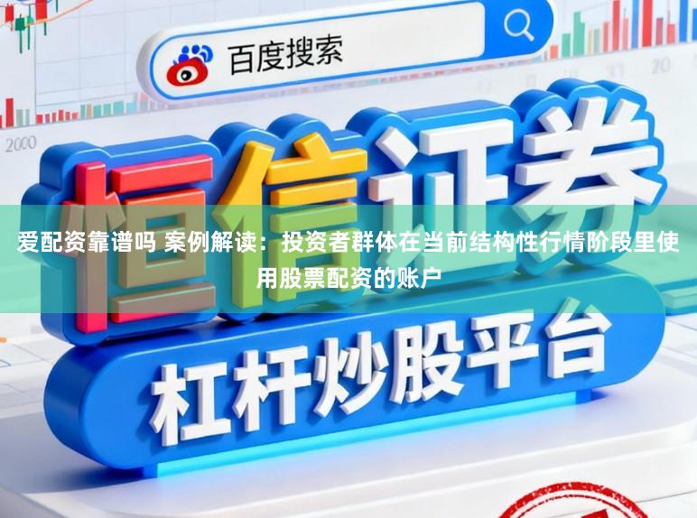 爱配资靠谱吗 案例解读:投资者群体在当前结构性行情阶段里使用股票配资的账户