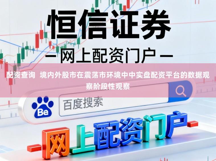 配资查询  境内外股市在震荡市环境中中实盘配资平台的数据观察阶段性观察