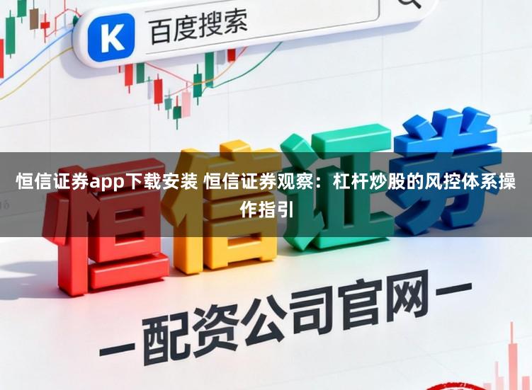 恒信证券app下载安装 恒信证券观察：杠杆炒股的风控体系操作指引