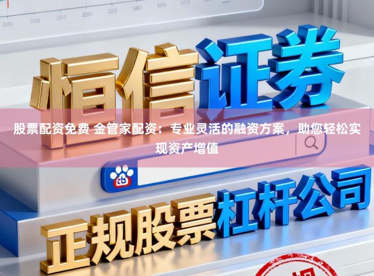 股票配资免费 金管家配资:专业灵活的融资方案,助您轻松实现资产增值