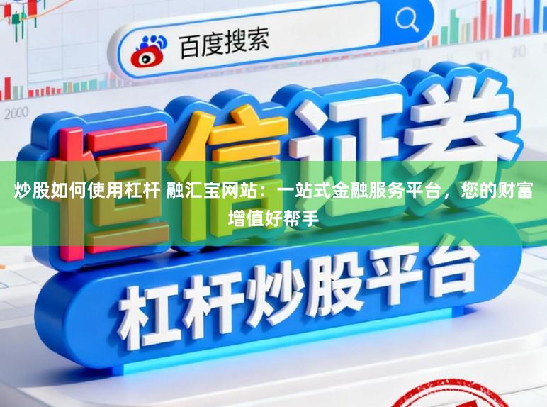 炒股如何使用杠杆 融汇宝网站:一站式金融服务平台,您的财富增值好帮手