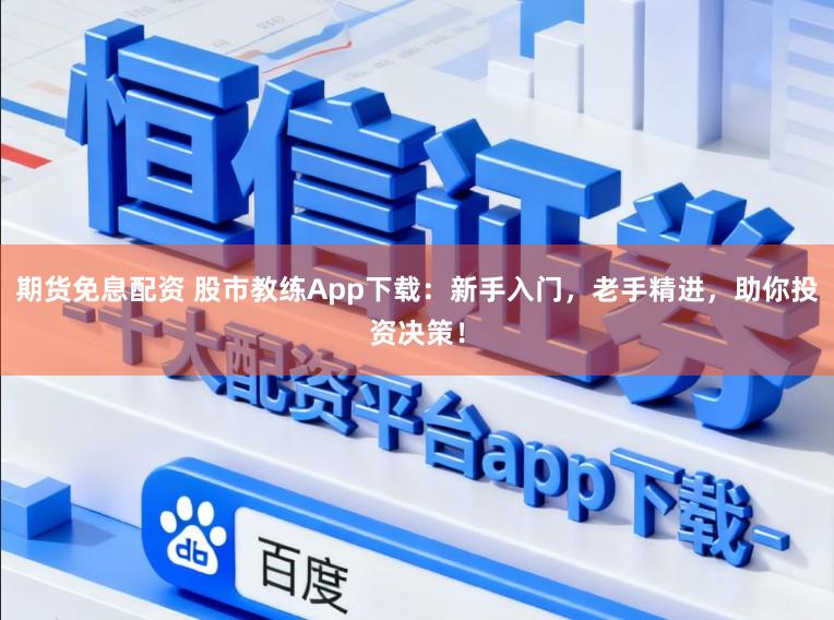 期货免息配资 股市教练App下载:新手入门,老手精进,助你投资决策!