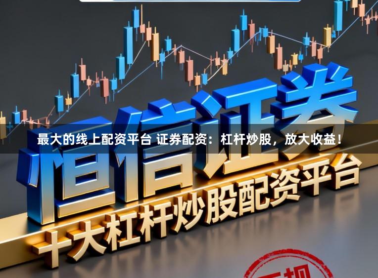 最大的线上配资平台 证券配资:杠杆炒股,放大收益!