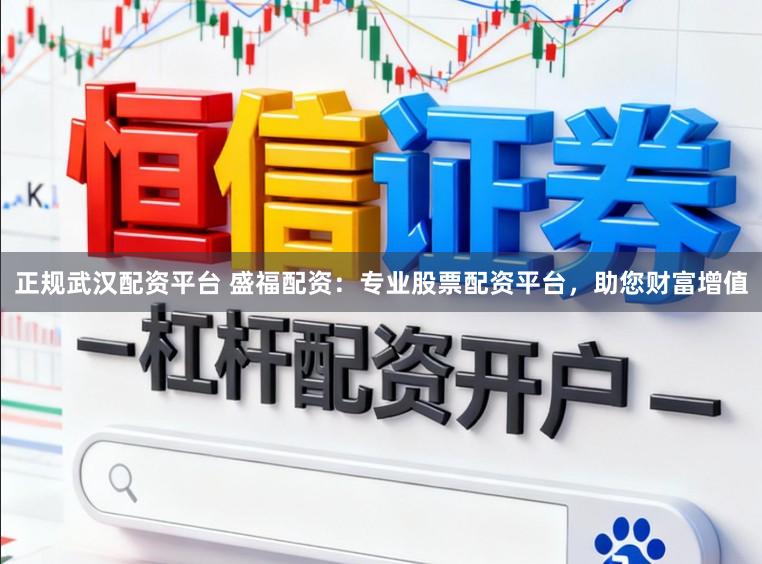 正规武汉配资平台 盛福配资：专业股票配资平台，助您财富增值