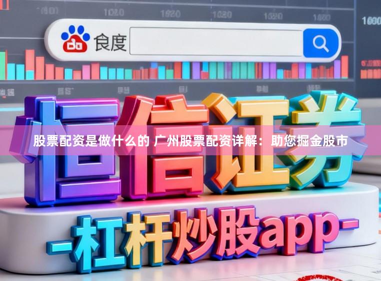 股票配资是做什么的 广州股票配资详解：助您掘金股市