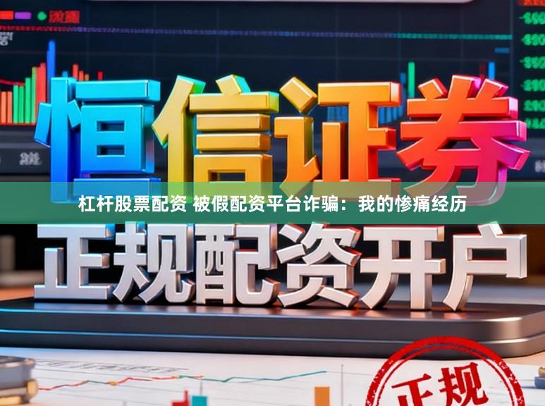 杠杆股票配资 被假配资平台诈骗：我的惨痛经历