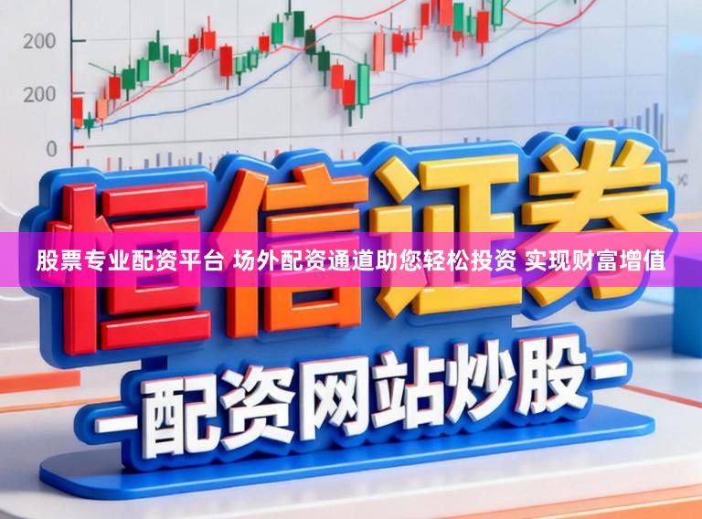 股票专业配资平台 场外配资通道助您轻松投资 实现财富增值