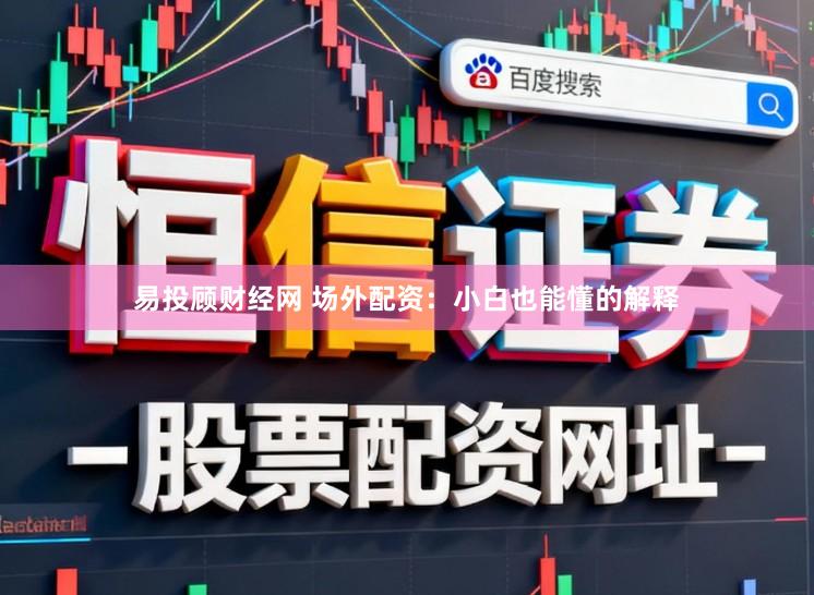易投顾财经网 场外配资:小白也能懂的解释