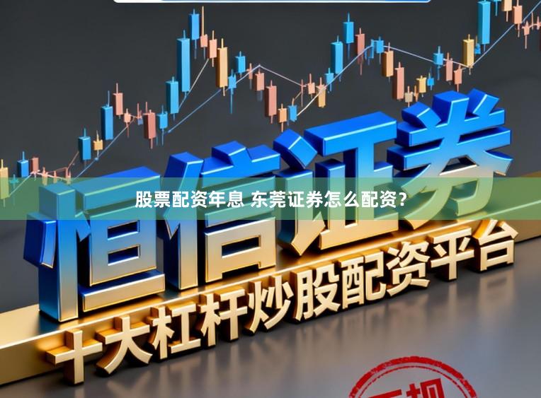股票配资年息 东莞证券怎么配资？