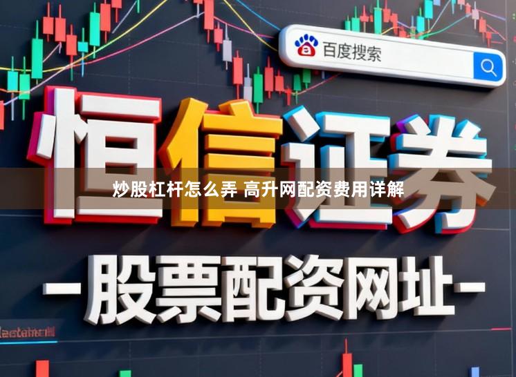 炒股杠杆怎么弄 高升网配资费用详解